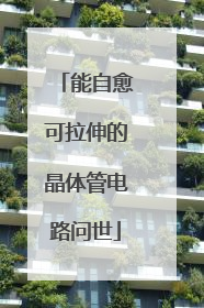能自愈可拉伸的晶体管电路问世
