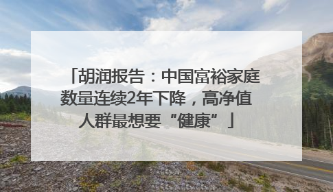 胡润报告：中国富裕家庭数量连续2年下降，高净值人群最想要“健康”