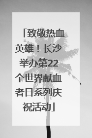 致敬热血英雄！长沙举办第22个世界献血者日系列庆祝活动