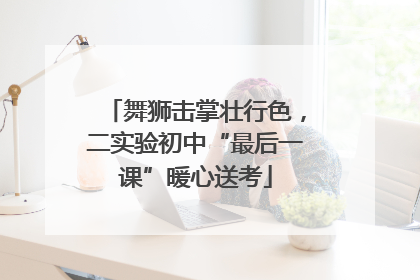 舞狮击掌壮行色，二实验初中“最后一课”暖心送考