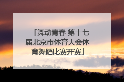 舞动青春 第十七届北京市体育大会体育舞蹈比赛开赛