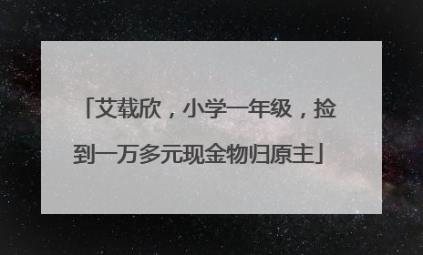 艾载欣，小学一年级，捡到一万多元现金物归原主