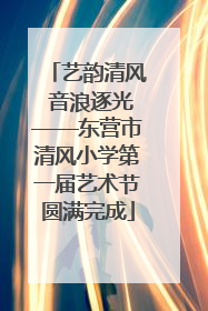 艺韵清风 音浪逐光——东营市清风小学第一届艺术节圆满完成