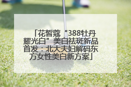 花皙蔻“388牡丹耀光白”美白祛斑新品首发：北大夫妇解码东方女性美白新方案