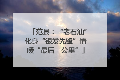 范县：“老石油”化身“银发先锋”情暖“最后一公里”