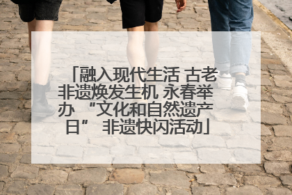 融入现代生活 古老非遗焕发生机 永春举办 “文化和自然遗产日” 非遗快闪活动