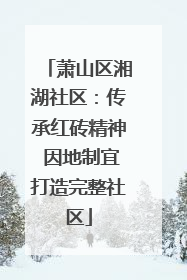 萧山区湘湖社区：传承红砖精神 因地制宜打造完整社区