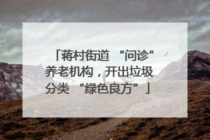 蒋村街道 “问诊” 养老机构，开出垃圾分类 “绿色良方”