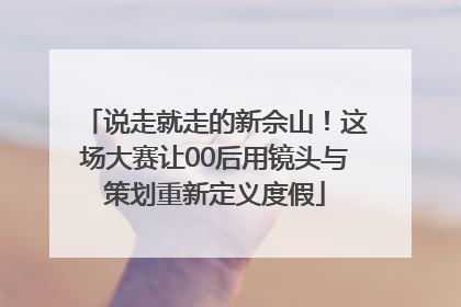 说走就走的新佘山！这场大赛让00后用镜头与策划重新定义度假