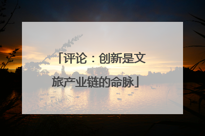 评论：创新是文旅产业链的命脉