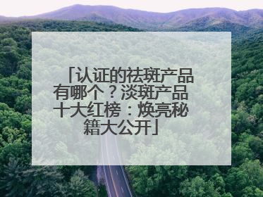 认证的祛斑产品有哪个？淡斑产品十大红榜：焕亮秘籍大公开