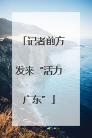 记者前方发来“活力广东”