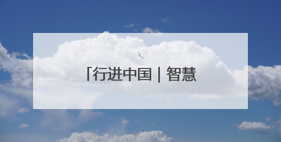 行进中国｜智慧工厂 绿动未来