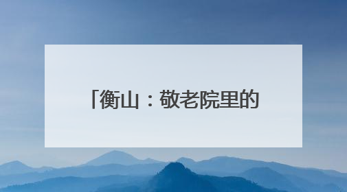 衡山：敬老院里的别样“生日会”