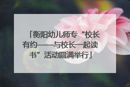 衡阳幼儿师专“校长有约——与校长一起读书”活动圆满举行