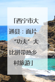 西宁市大通县：面片“功夫”大比拼带热乡村旅游