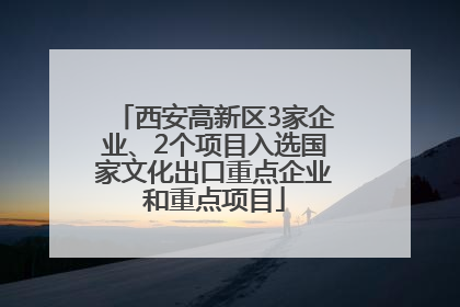 西安高新区3家企业、2个项目入选国家文化出口重点企业和重点项目