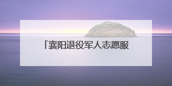 襄阳退役军人志愿服务项目入选全国最佳