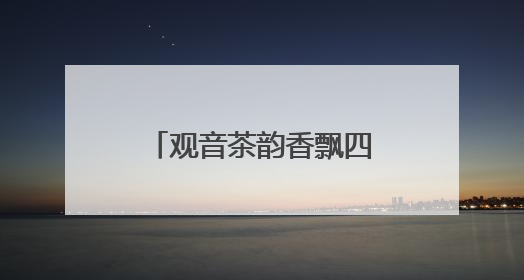 观音茶韵香飘四海——安溪铁观音的产业复兴之路