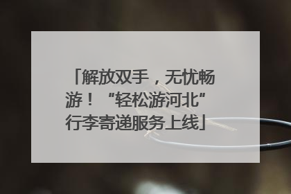 解放双手，无忧畅游！“轻松游河北”行李寄递服务上线