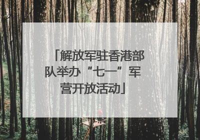 解放军驻香港部队举办“七一”军营开放活动