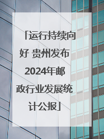 运行持续向好 贵州发布2024年邮政行业发展统计公报