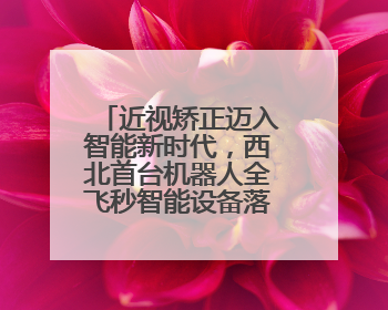 近视矫正迈入智能新时代，西北首台机器人全飞秒智能设备落户新疆