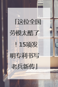 这位全国劳模太酷了！15项发明专利书写老兵新传