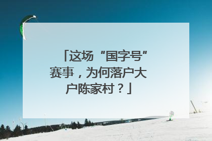 这场“国字号”赛事，为何落户大户陈家村？