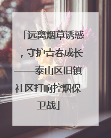 远离烟草诱惑，守护青春成长——泰山区旧镇社区打响控烟保卫战