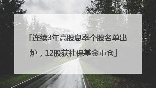 连续3年高股息率个股名单出炉，12股获社保基金重仓