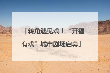 转角遇见戏！“开福有戏”城市剧场启幕
