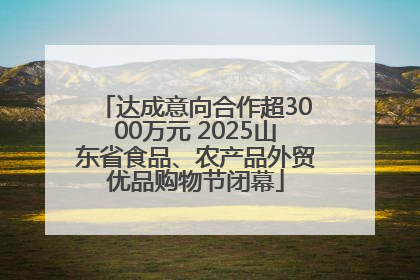 达成意向合作超3000万元 2025山东省食品、农产品外贸优品购物节闭幕