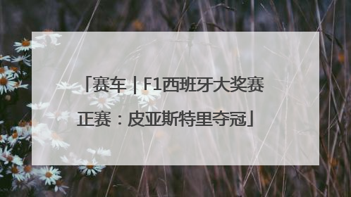 赛车｜F1西班牙大奖赛正赛：皮亚斯特里夺冠