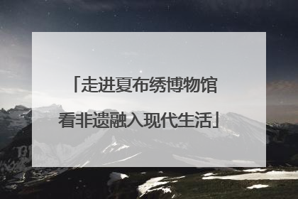 走进夏布绣博物馆 看非遗融入现代生活