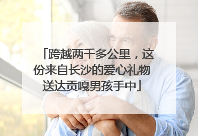 跨越两千多公里，这份来自长沙的爱心礼物送达贡嘎男孩手中