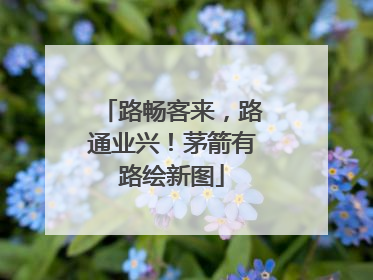 路畅客来，路通业兴！茅箭有路绘新图