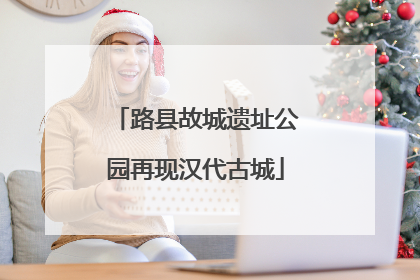 路县故城遗址公园再现汉代古城