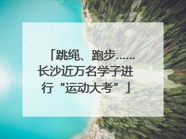 跳绳、跑步……长沙近万名学子进行“运动大考”