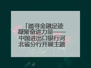 踏寻金融足迹 凝聚奋进力量——中国进出口银行河北省分行开展主题党日活动