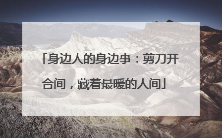 身边人的身边事：剪刀开合间，藏着最暖的人间
