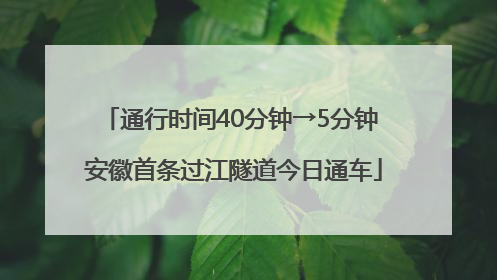 通行时间40分钟→5分钟 安徽首条过江隧道今日通车