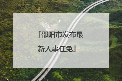 邵阳市发布最新人事任免