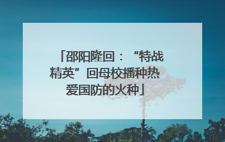 邵阳隆回：“特战精英”回母校播种热爱国防的火种