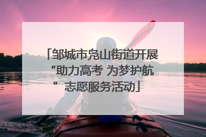 邹城市凫山街道开展“助力高考 为梦护航”志愿服务活动