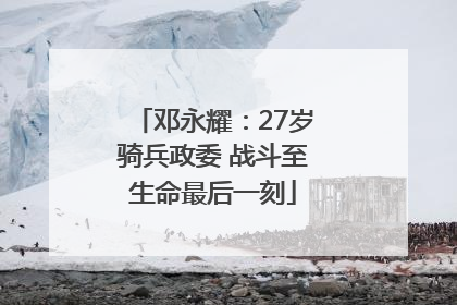 邓永耀：27岁骑兵政委 战斗至生命最后一刻