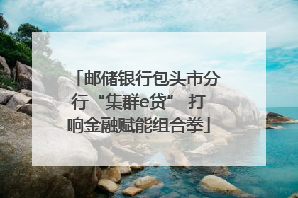 邮储银行包头市分行“集群e贷” 打响金融赋能组合拳