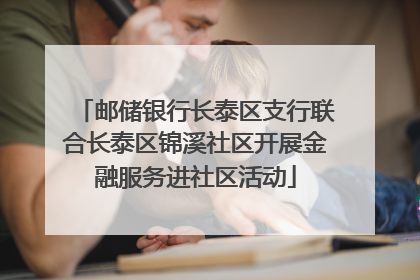 邮储银行长泰区支行联合长泰区锦溪社区开展金融服务进社区活动