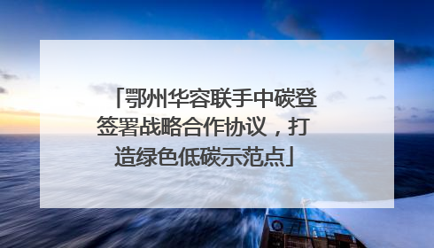 鄂州华容联手中碳登签署战略合作协议，打造绿色低碳示范点