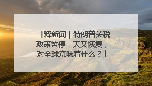 释新闻｜特朗普关税政策暂停一天又恢复，对全球意味着什么？